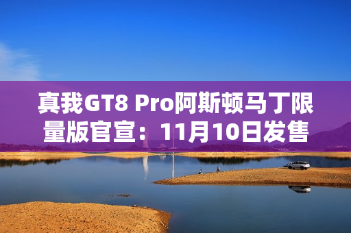 真我GT8 Pro阿斯顿马丁限量版官宣:11月10日发售! 真我GT8 Pro阿斯顿马丁限量版官宣:11月10日发售!
