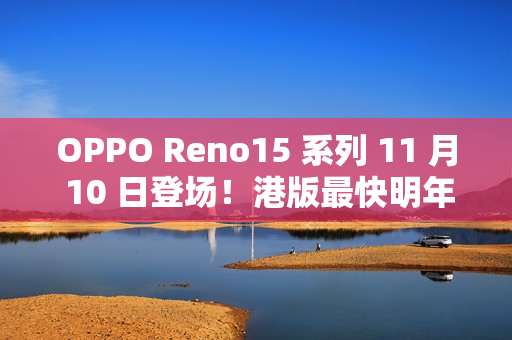 OPPO Reno15 系列 11 月 10 日登场！港版最快明年上市!