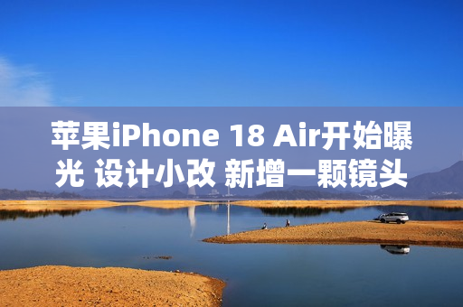 苹果iPhone 18 Air开始曝光 设计小改 新增一颗镜头 苹果iPhone 18 Air开始曝光 设计小改 新增一颗镜头