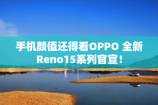 手机颜值还得看OPPO 全新Reno15系列官宣！