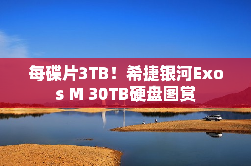 每碟片3TB！希捷银河Exos M 30TB硬盘图赏