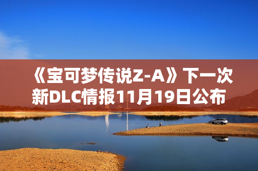 《宝可梦传说Z-A》下一次新DLC情报11月19日公布