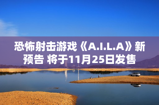 恐怖射击游戏《A.I.L.A》新预告 将于11月25日发售