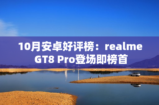 10月安卓好评榜：realme GT8 Pro登场即榜首