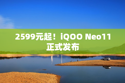 2599元起!iQOO Neo11正式发布 2599元起!iQOO Neo11正式发布