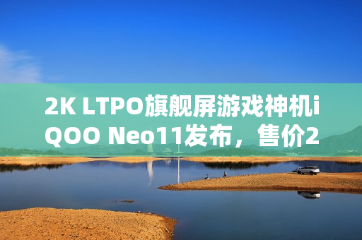 2K LTPO旗舰屏游戏神机iQOO Neo11发布，售价2599元起！