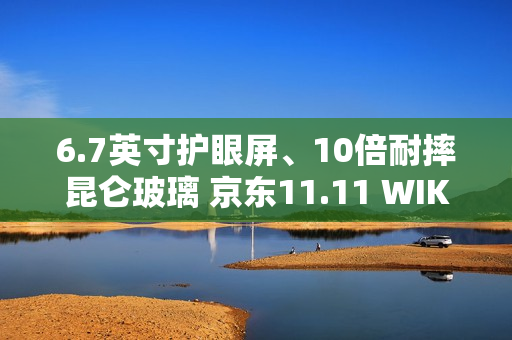 6.7英寸护眼屏、10倍耐摔昆仑玻璃 京东11.11 WIKO X70新品手机发布