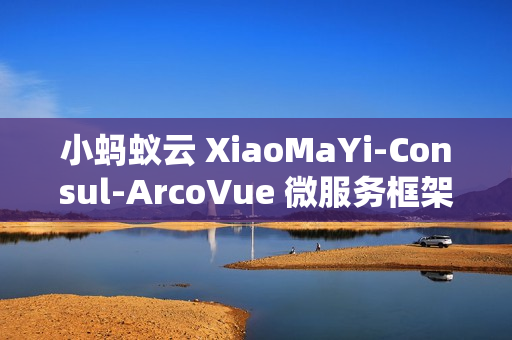 小蚂蚁云 XiaoMaYi-Consul-ArcoVue 微服务框架 v1.0.0 发布