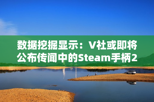 数据挖掘显示：V社或即将公布传闻中的Steam手柄2代！