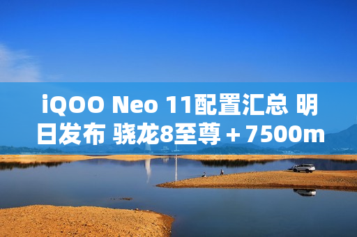 iQOO Neo 11配置汇总 明日发布 骁龙8至尊＋7500mAh