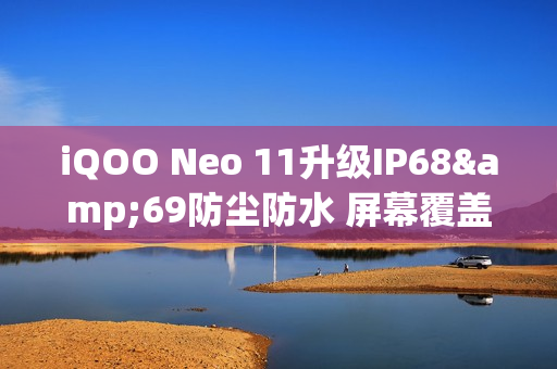 iQOO Neo 11升级IP68&69防尘防水 屏幕覆盖磐石玻璃