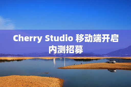 Cherry Studio 移动端开启内测招募