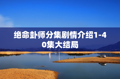 绝命卦师分集剧情介绍1-40集大结局