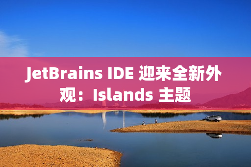 JetBrains IDE 迎来全新外观：Islands 主题