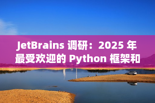 JetBrains 调研：2025 年最受欢迎的 Python 框架和库