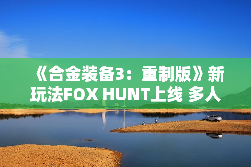 《合金装备3：重制版》新玩法FOX HUNT上线 多人捉迷藏