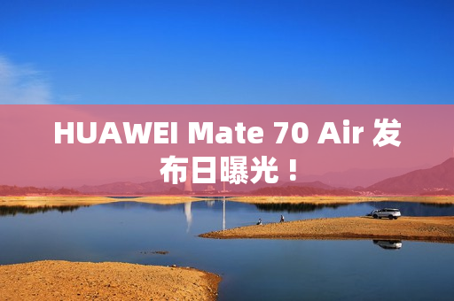 HUAWEI Mate 70 Air 发布日曝光 !
