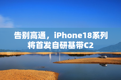 告别高通，iPhone18系列将首发自研基带C2