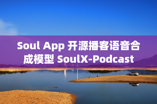 Soul App 开源播客语音合成模型 SoulX-Podcast