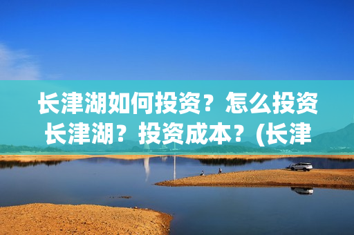 长津湖如何投资？怎么投资长津湖？投资成本？(长津湖的投资比例)
