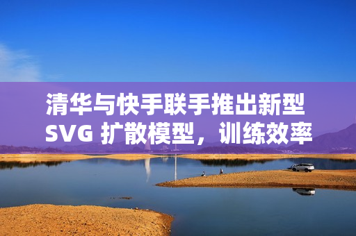 清华与快手联手推出新型 SVG 扩散模型，训练效率暴增 6200%