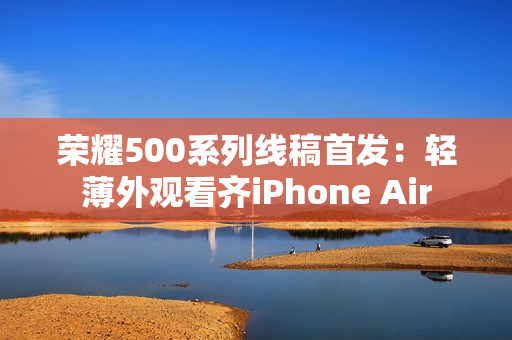 荣耀500系列线稿首发：轻薄外观看齐iPhone Air