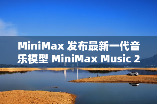 MiniMax 发布最新一代音乐模型 MiniMax Music 2.0