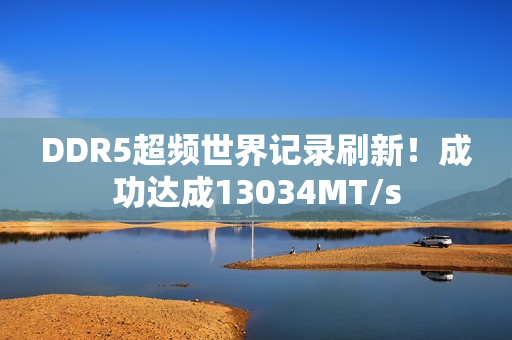 DDR5超频世界记录刷新！成功达成13034MT/s