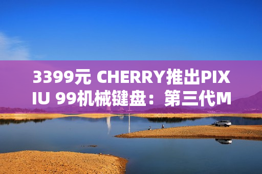 3399元 CHERRY推出PIXIU 99机械键盘：第三代MX轴体 DSS悬浮结构
