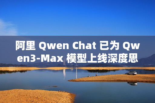 阿里 Qwen Chat 已为 Qwen3-Max 模型上线深度思考功能