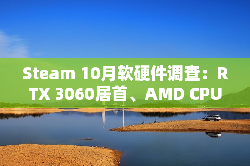 Steam 10月软硬件调查：RTX 3060居首、AMD CPU持续逼近Intel！