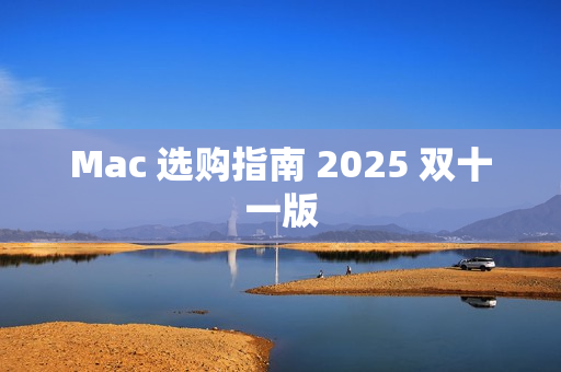 Mac 选购指南 2025 双十一版 Mac 选购指南 2025 双十一版