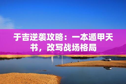 于吉逆袭攻略：一本遁甲天书，改写战场格局