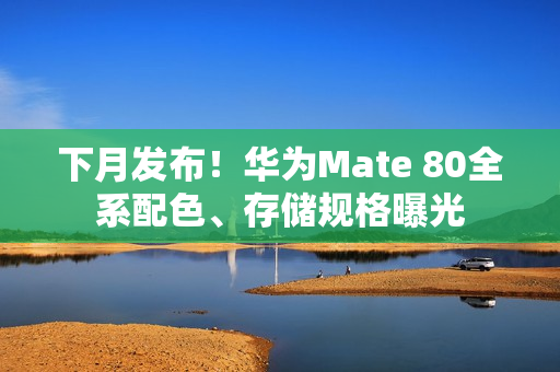 下月发布！华为Mate 80全系配色、存储规格曝光