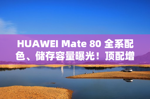 HUAWEI Mate 80 全系配色、储存容量曝光!顶配增 24+2TB 版本、Mate X7 大摺资讯同流出 HUAWEI Mate 80 全系配色、储存容量曝光!顶配增 24+2TB 版本、Mate X7 大摺资讯同流出