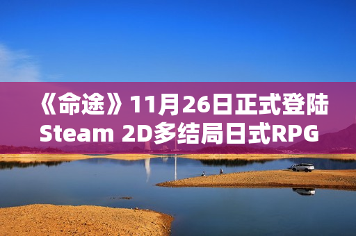《命途》11月26日正式登陆Steam 2D多结局日式RPG