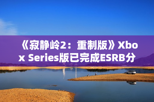 《寂静岭2：重制版》Xbox Series版已完成ESRB分级