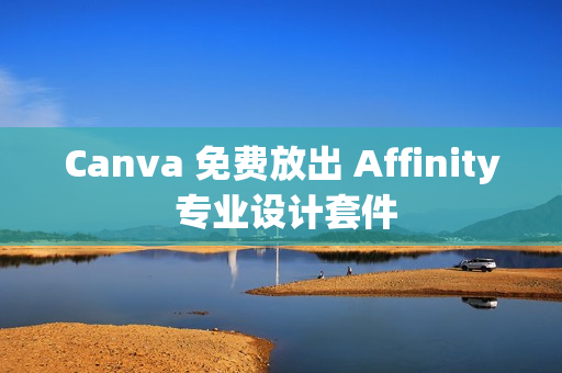 Canva 免费放出 Affinity 专业设计套件