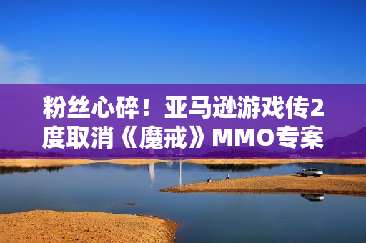 粉丝心碎！亚马逊游戏传2度取消《魔戒》MMO专案、证实「胎死腹中」