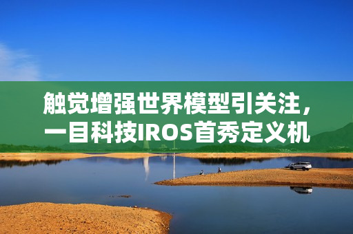 触觉增强世界模型引关注，一目科技IROS首秀定义机器人感知新维度