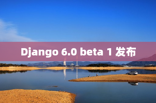 Django 6.0 beta 1 发布 Django 6.0 beta 1 发布