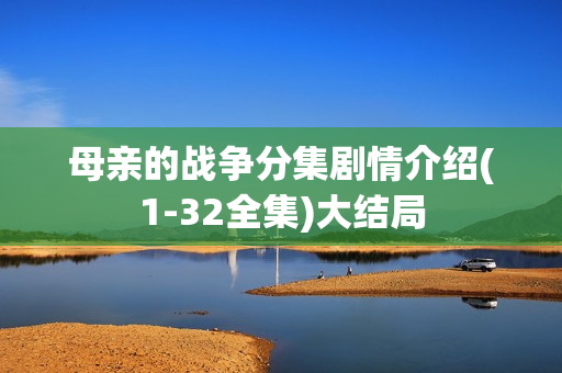 母亲的战争分集剧情介绍(1-32全集)大结局