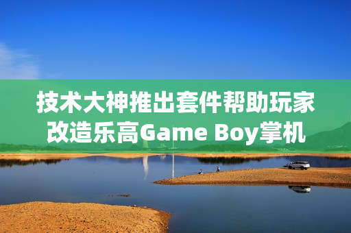 技术大神推出套件帮助玩家改造乐高Game Boy掌机