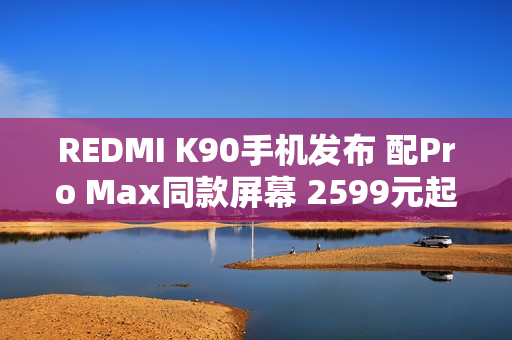 REDMI K90手机发布 配Pro Max同款屏幕 2599元起售