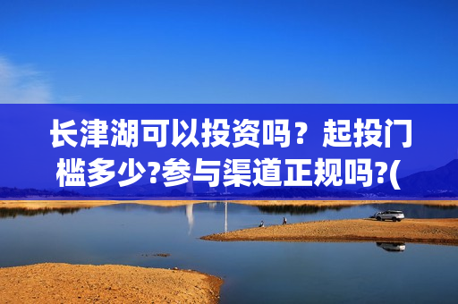 长津湖可以投资吗？起投门槛多少?参与渠道正规吗?(长津湖投资人)