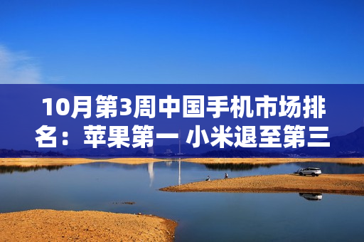 10月第3周中国手机市场排名：苹果第一 小米退至第三