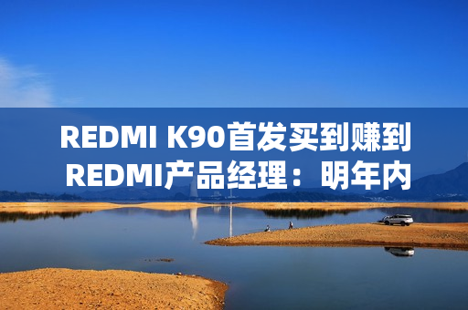 REDMI K90首发买到赚到 REDMI产品经理：明年内存只会比现在更贵