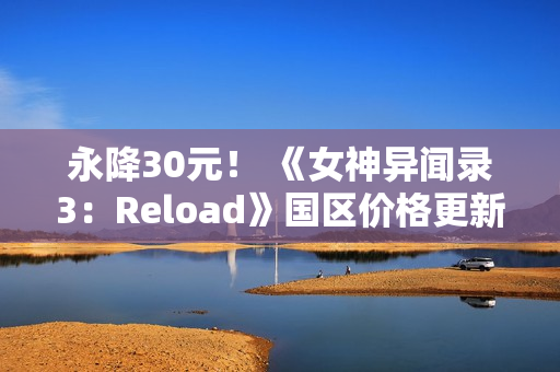 永降30元！ 《女神异闻录3：Reload》国区价格更新