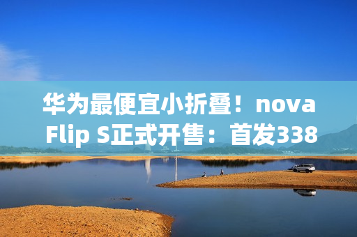 华为最便宜小折叠！nova Flip S正式开售：首发3388元起 预装鸿蒙5.1