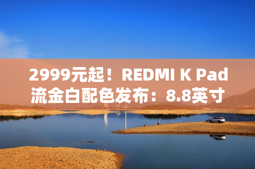 2999元起！REDMI K Pad流金白配色发布：8.8英寸的天玑9400+神机